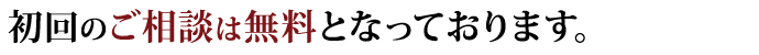 初回のご相談は無料となっております。