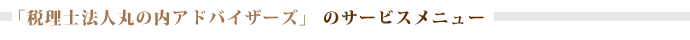 「税理士法人　丸の内アドバイザーズ」 のサービスメニュー